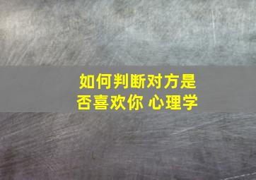 如何判断对方是否喜欢你 心理学